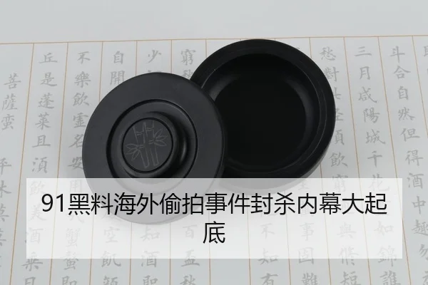 91黑料海外偷拍事件封杀内幕大起底