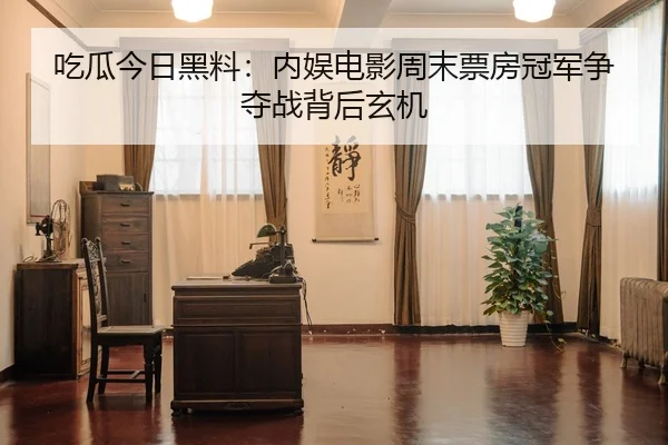 吃瓜今日黑料：内娱电影周末票房冠军争夺战背后玄机